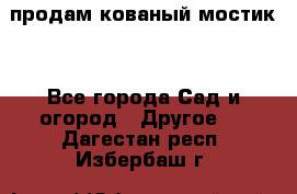 продам кованый мостик  - Все города Сад и огород » Другое   . Дагестан респ.,Избербаш г.